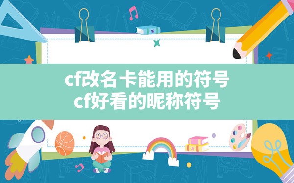 cf改名卡能用的符号,cf好看的昵称符号 - 六五手游网