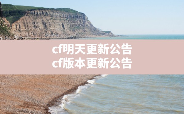 cf明天更新公告,cf版本更新公告 - 六五手游网