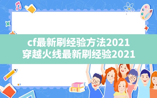 cf最新刷经验方法2021(穿越火线最新刷经验2021) - 六五手游网