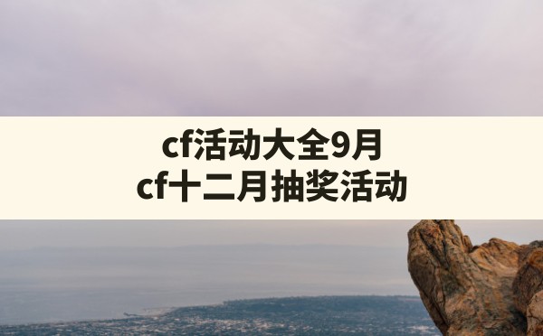 cf活动大全9月(cf十二月抽奖活动) - 六五手游网