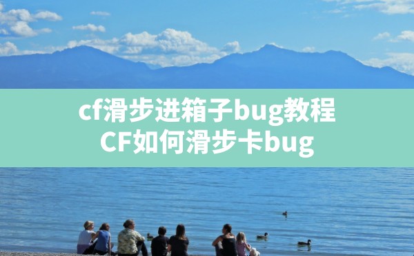 cf滑步进箱子bug教程(CF如何滑步卡bug) - 六五手游网