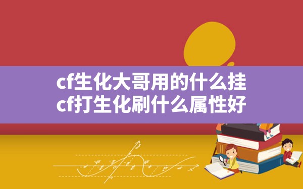 cf生化大哥用的什么挂,cf打生化刷什么属性好 - 六五手游网