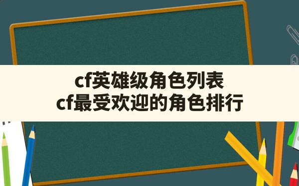 cf英雄级角色列表,cf最受欢迎的角色排行 - 六五手游网