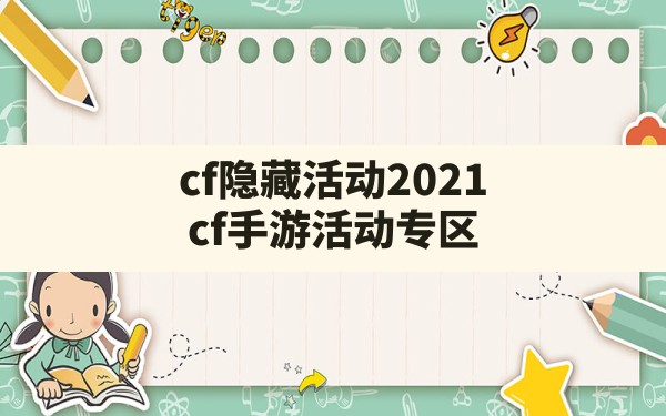 cf隐藏活动2021,cf手游活动专区 - 六五手游网