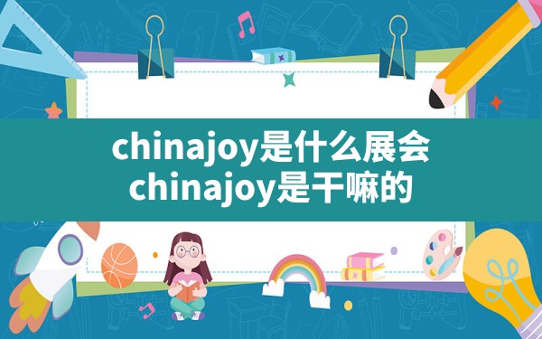 chinajoy是什么展会(chinajoy是干嘛的) - 六五手游网