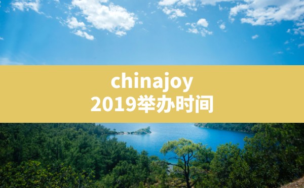 chinajoy2019举办时间(chinajoy举办时间) - 六五手游网