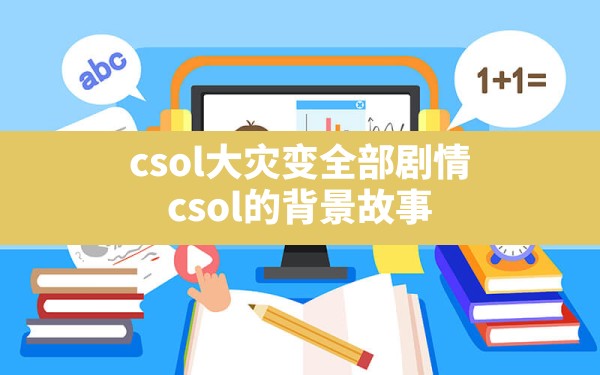 csol大灾变全部剧情(csol的背景故事) - 六五手游网