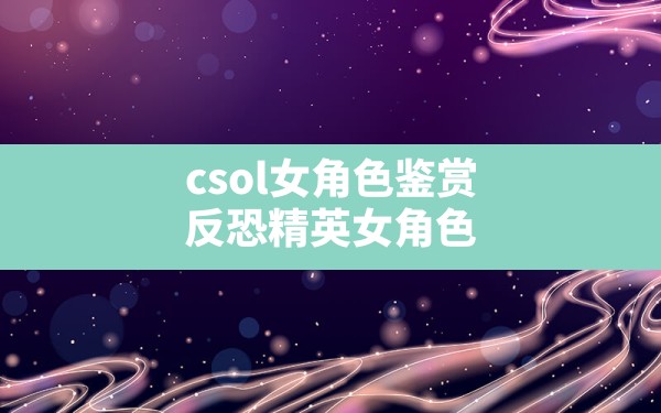 csol女角色鉴赏,反恐精英女角色 - 六五手游网