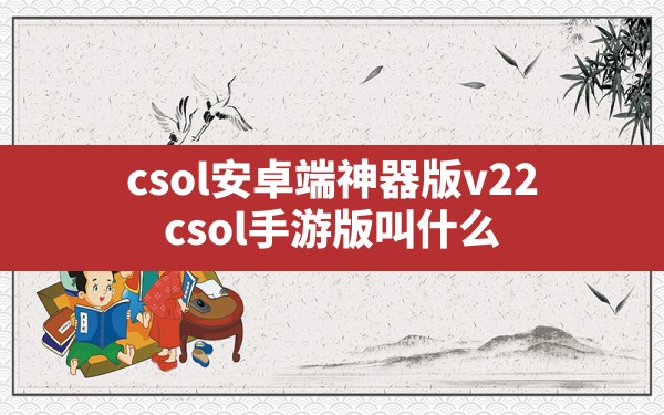 csol安卓端神器版v22,csol手游版叫什么 - 六五手游网