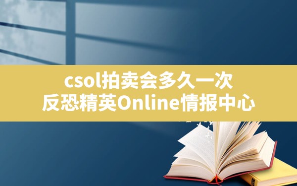 csol拍卖会多久一次,反恐精英Online情报中心 - 六五手游网