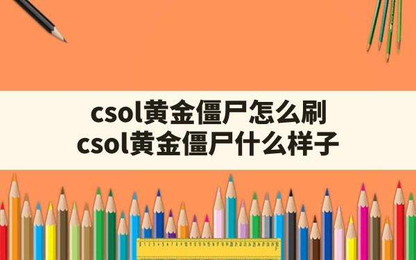 csol黄金僵尸怎么刷(csol黄金僵尸什么样子) - 六五手游网