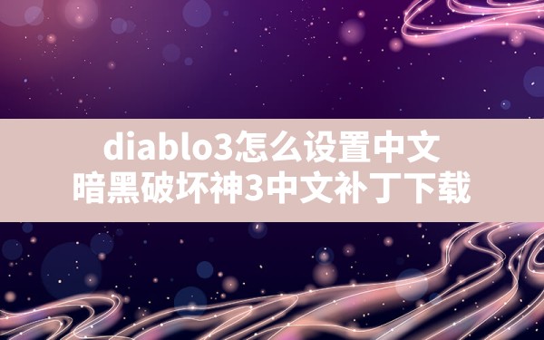 diablo3怎么设置中文,暗黑破坏神3中文补丁下载 - 六五手游网