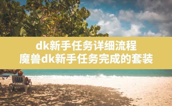 dk新手任务详细流程,魔兽dk新手任务完成的套装 - 六五手游网