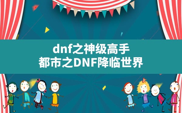 dnf之神级高手,都市之DNF降临世界 - 六五手游网