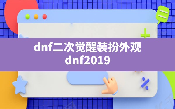 dnf二次觉醒装扮外观,dnf2019金秋二次觉醒装扮 - 六五手游网