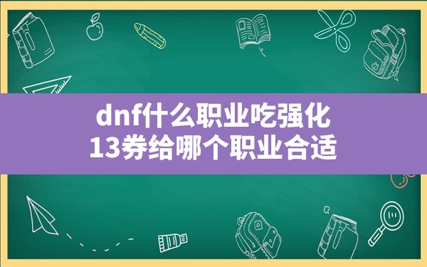 dnf什么职业吃强化,13券给哪个职业合适 - 六五手游网