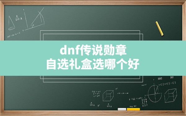 dnf传说勋章自选礼盒选哪个好,华丽的徽章自选礼盒选什么 - 六五手游网