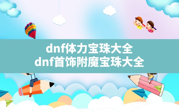 dnf体力宝珠大全,dnf首饰附魔宝珠大全 - 六五手游网