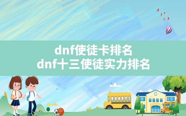 dnf使徒卡排名(dnf十三使徒实力排名) - 六五手游网