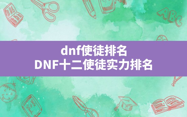 dnf使徒排名(DNF十二使徒实力排名) - 六五手游网