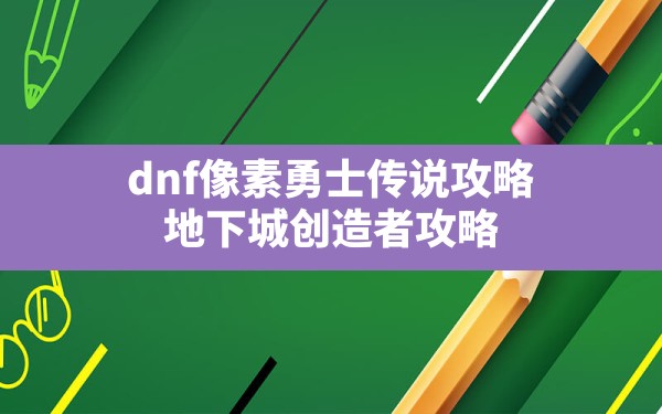 dnf像素勇士传说攻略(地下城创造者攻略) - 六五手游网