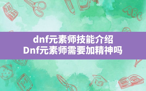 dnf元素师技能介绍,Dnf元素师需要加精神吗 - 六五手游网