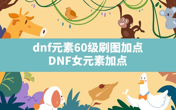 dnf元素60级刷图加点,DNF女元素加点 - 六五手游网