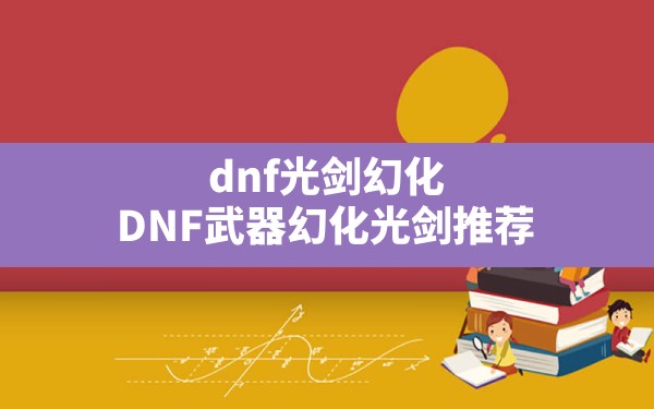 dnf光剑幻化(DNF武器幻化光剑推荐) - 六五手游网