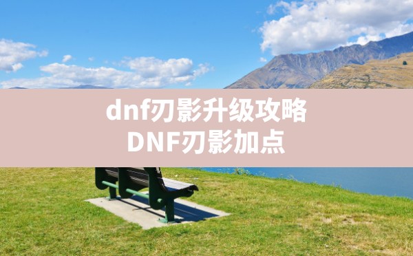 dnf刃影升级攻略,DNF刃影加点 - 六五手游网