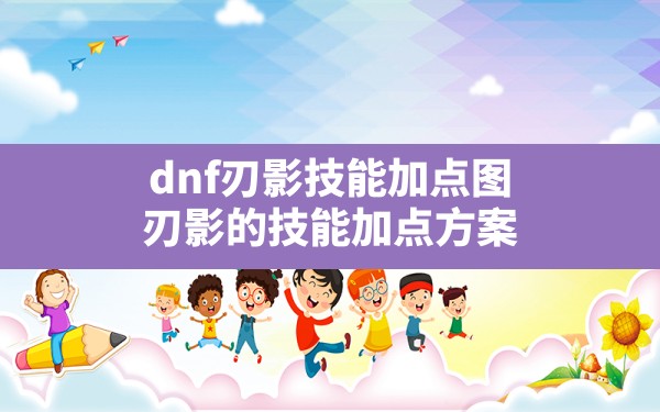 dnf刃影技能加点图(刃影的技能加点方案) - 六五手游网