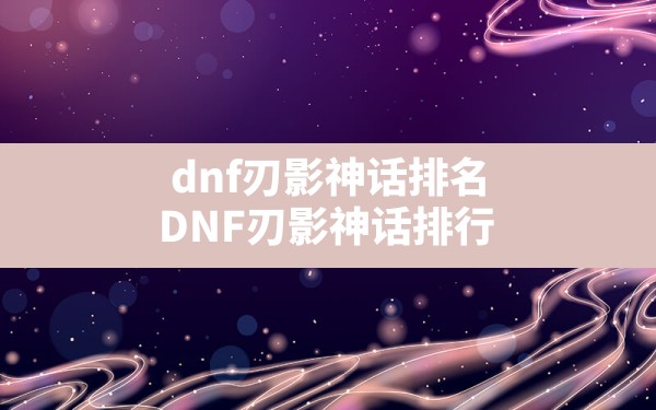 dnf刃影神话排名(DNF刃影神话排行) - 六五手游网