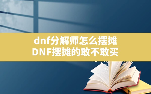 dnf分解师怎么摆摊(DNF摆摊的敢不敢买) - 六五手游网