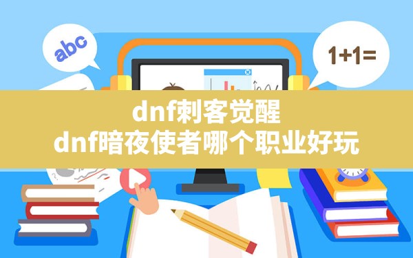 dnf刺客觉醒,dnf暗夜使者哪个职业好玩 - 六五手游网