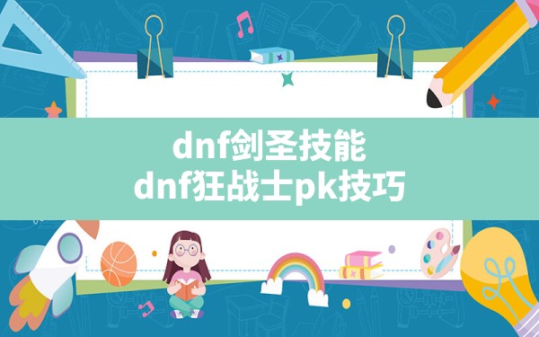 dnf剑圣技能(dnf狂战士pk技巧) - 六五手游网