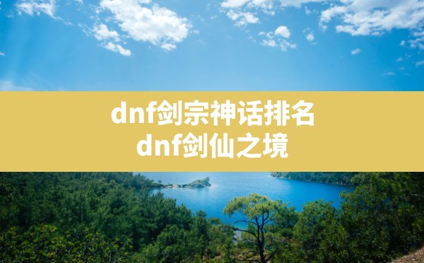 dnf剑宗神话排名(dnf剑仙之境) - 六五手游网