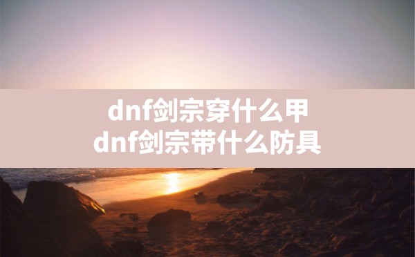 dnf剑宗穿什么甲,dnf剑宗带什么防具 - 六五手游网