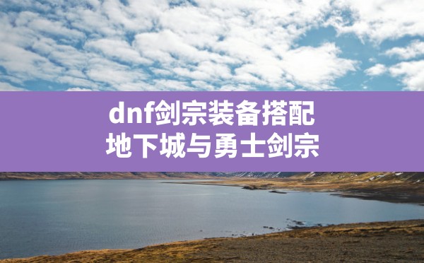 dnf剑宗装备搭配(地下城与勇士剑宗110级装备搭配) - 六五手游网