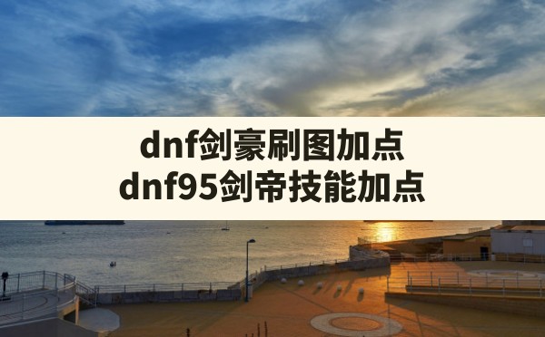 dnf剑豪刷图加点,dnf95剑帝技能加点 - 六五手游网