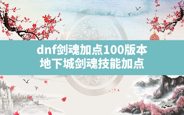 dnf剑魂加点100版本,地下城剑魂技能加点 - 六五手游网