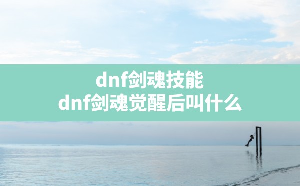 dnf剑魂技能(dnf剑魂觉醒后叫什么) - 六五手游网