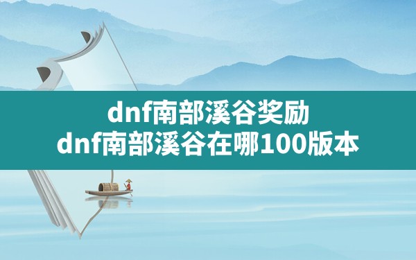 dnf南部溪谷奖励(dnf南部溪谷在哪100版本) - 六五手游网