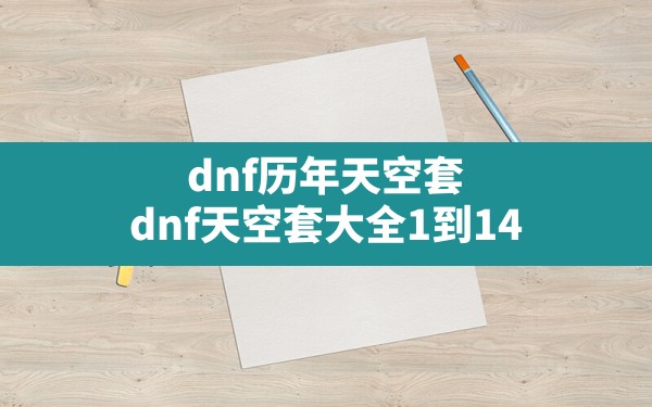 dnf历年天空套(dnf天空套大全1到14) - 六五手游网