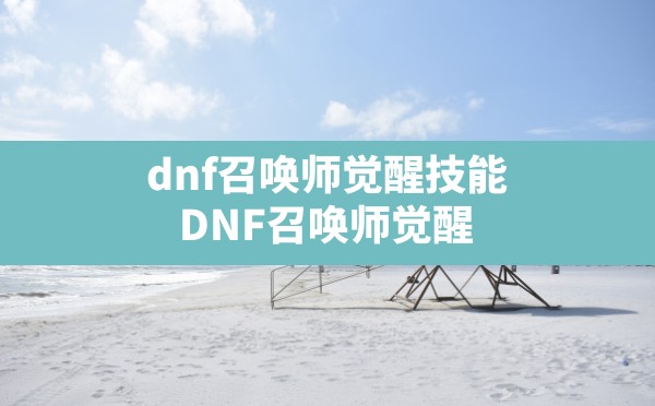 dnf召唤师觉醒技能,DNF召唤师觉醒 - 六五手游网