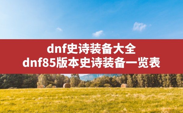 dnf史诗装备大全(dnf85版本史诗装备一览表) - 六五手游网