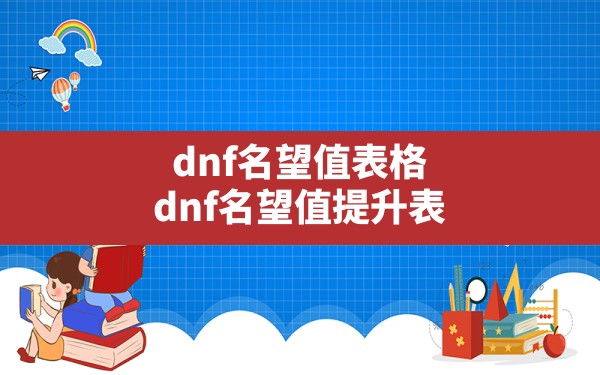 dnf名望值表格(dnf名望值提升表) - 六五手游网