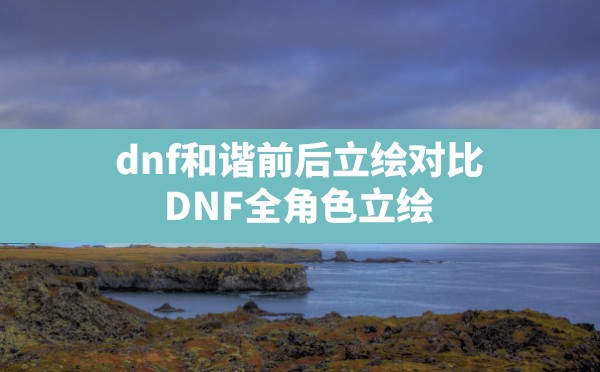 dnf和谐前后立绘对比,DNF全角色立绘 - 六五手游网