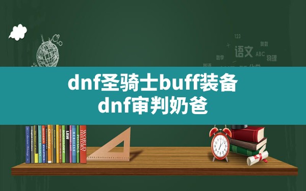 dnf圣骑士buff装备,dnf审判奶爸buff换装95 - 六五手游网