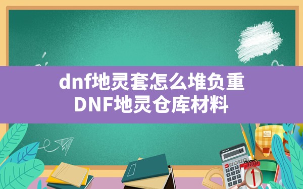 dnf地灵套怎么堆负重(DNF地灵仓库材料) - 六五手游网