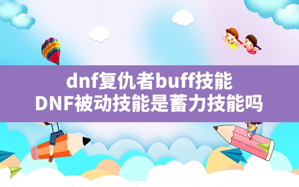 dnf复仇者buff技能(DNF被动技能是蓄力技能吗) - 六五手游网