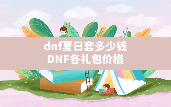 dnf夏日套多少钱,DNF各礼包价格 - 六五手游网